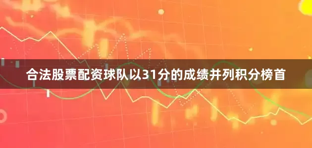 合法股票配资球队以31分的成绩并列积分榜首