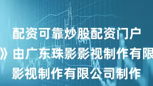 配资可靠炒股配资门户就是风！》由广东珠影影视制作有限公司制作