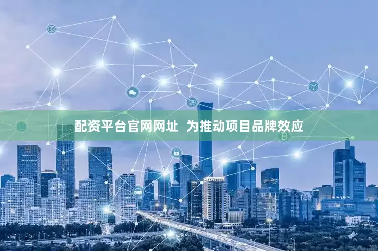 配资平台官网网址  为推动项目品牌效应
