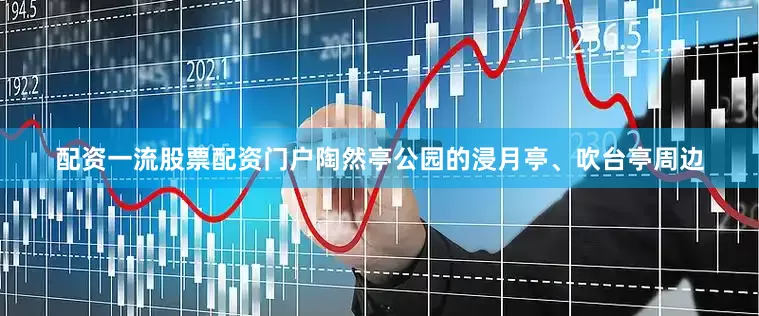 配资一流股票配资门户陶然亭公园的浸月亭、吹台亭周边
