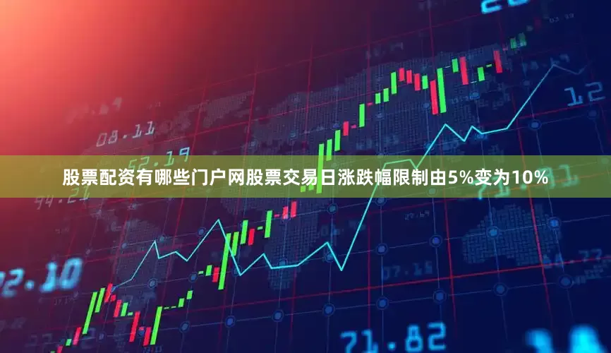 股票配资有哪些门户网股票交易日涨跌幅限制由5%变为10%
