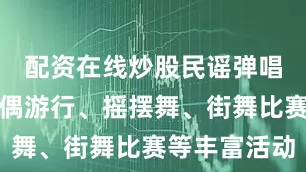 配资在线炒股民谣弹唱、音乐人偶游行、摇摆舞、街舞比赛等丰富活动