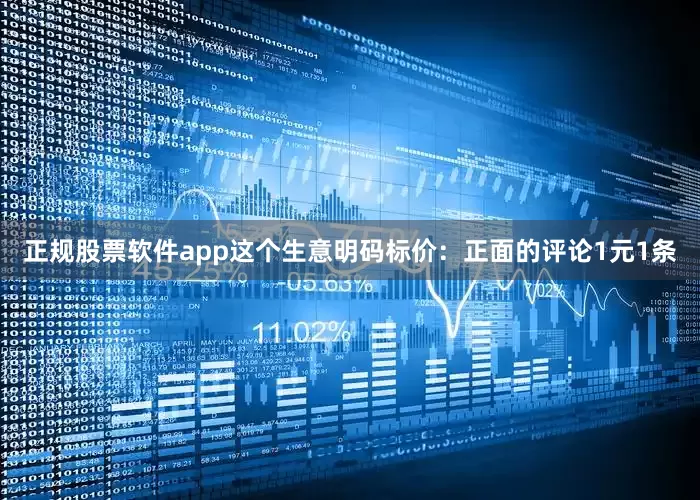 正规股票软件app这个生意明码标价：正面的评论1元1条