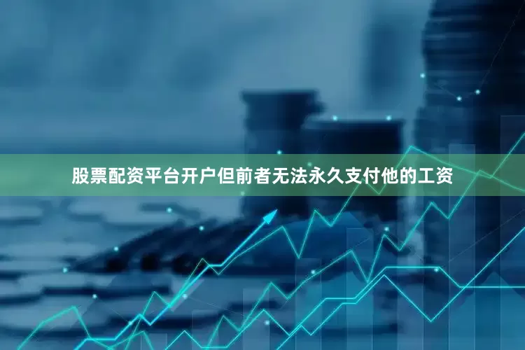 股票配资平台开户但前者无法永久支付他的工资