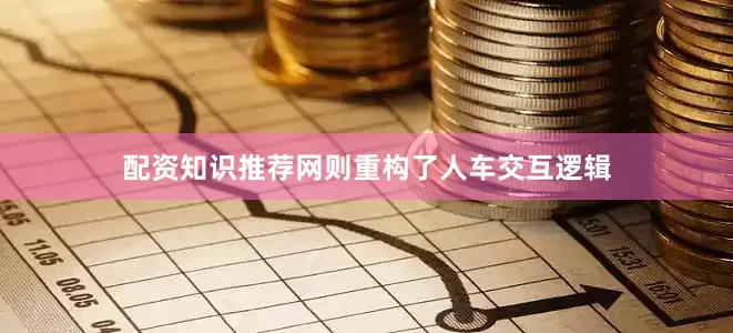 配资知识推荐网则重构了人车交互逻辑