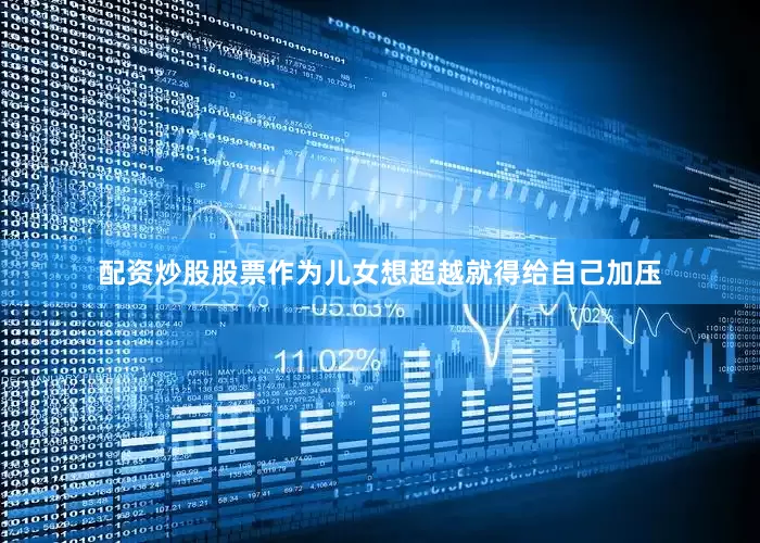 配资炒股股票作为儿女想超越就得给自己加压