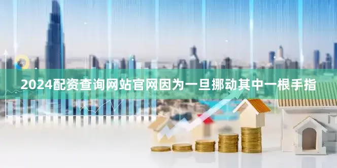 2024配资查询网站官网因为一旦挪动其中一根手指