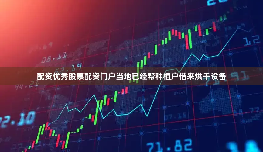 配资优秀股票配资门户当地已经帮种植户借来烘干设备