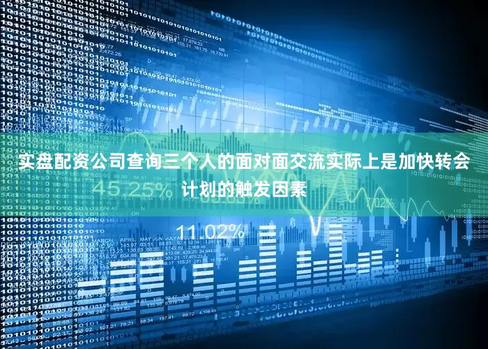 实盘配资公司查询三个人的面对面交流实际上是加快转会计划的触发因素