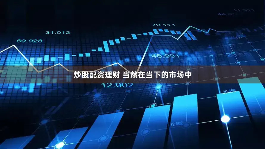 炒股配资理财 当然在当下的市场中