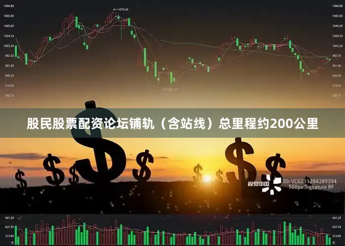 股民股票配资论坛铺轨（含站线）总里程约200公里