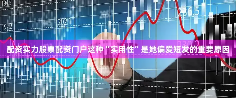 配资实力股票配资门户这种“实用性”是她偏爱短发的重要原因