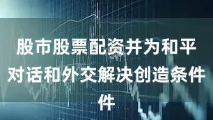 股市股票配资并为和平对话和外交解决创造条件