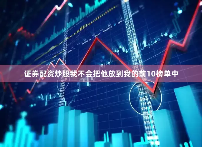 证券配资炒股我不会把他放到我的前10榜单中
