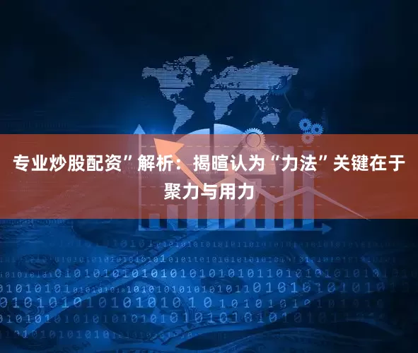 专业炒股配资”解析：揭暄认为“力法”关键在于聚力与用力