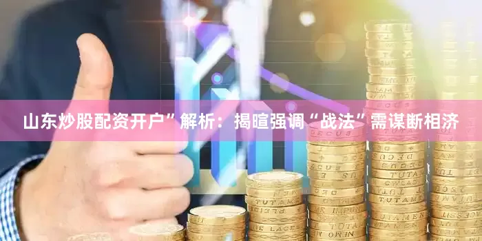 山东炒股配资开户”解析：揭暄强调“战法”需谋断相济