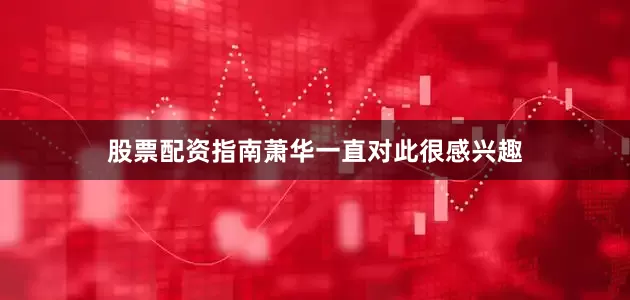 股票配资指南萧华一直对此很感兴趣
