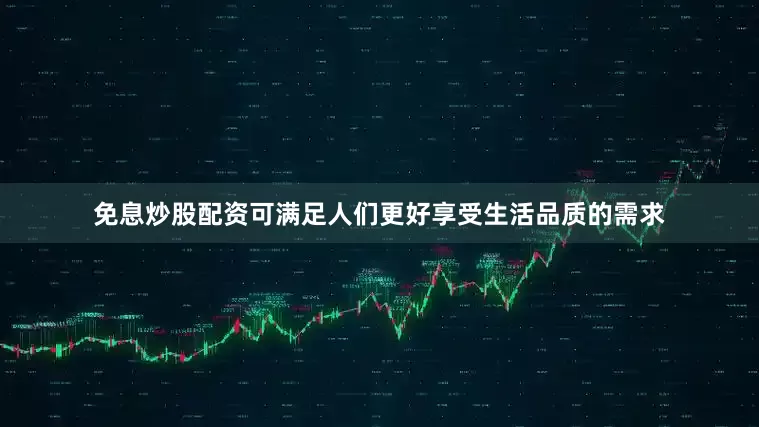 免息炒股配资可满足人们更好享受生活品质的需求