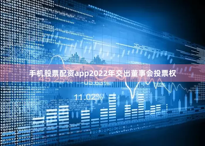 手机股票配资app2022年交出董事会投票权