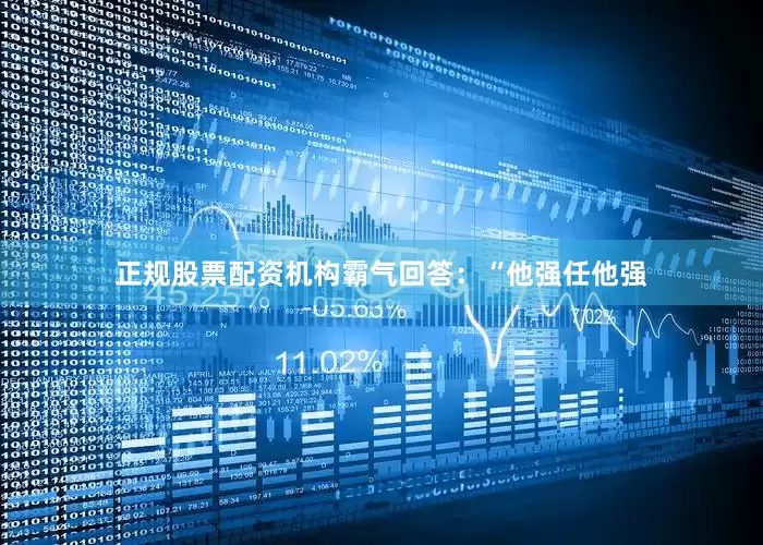 正规股票配资机构霸气回答：“他强任他强