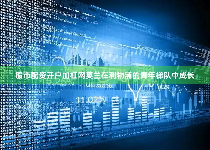 股市配资开户加杠网莫兰在利物浦的青年梯队中成长