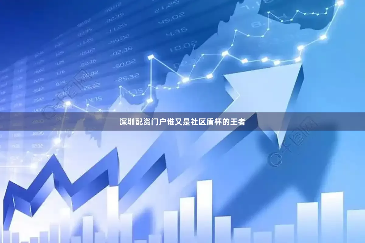深圳配资门户谁又是社区盾杯的王者