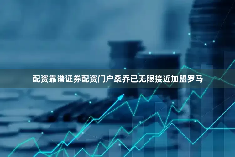 配资靠谱证券配资门户　　桑乔已无限接近加盟罗马