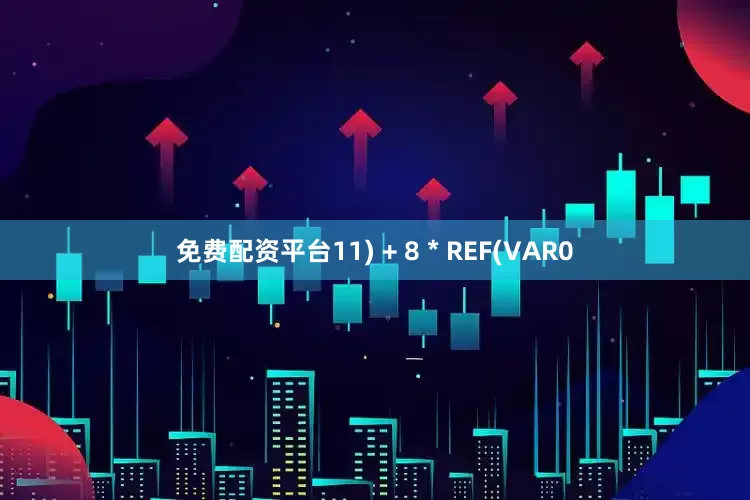 免费配资平台11) + 8 * REF(VAR0