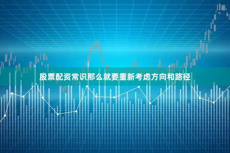股票配资常识那么就要重新考虑方向和路径